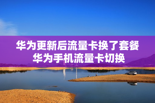 华为更新后流量卡换了套餐 华为手机流量卡切换