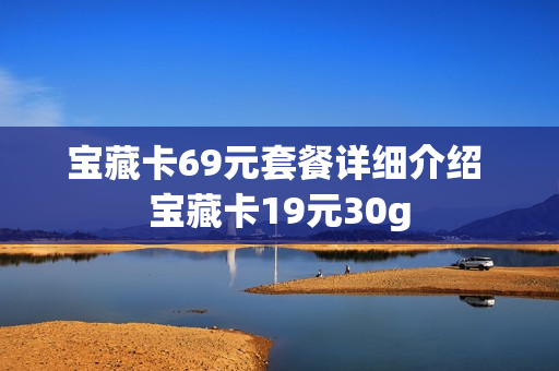 宝藏卡69元套餐详细介绍 宝藏卡19元30g