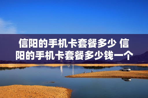 信阳的手机卡套餐多少 信阳的手机卡套餐多少钱一个月