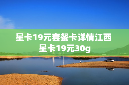 星卡19元套餐卡详情江西 星卡19元30g