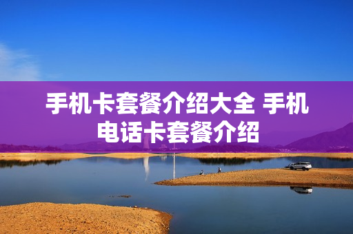手机卡套餐介绍大全 手机电话卡套餐介绍