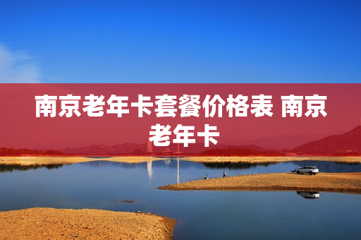 南京老年卡套餐价格表 南京 老年卡