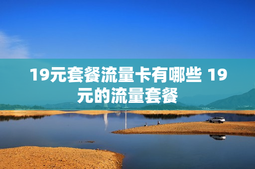19元套餐流量卡有哪些 19元的流量套餐