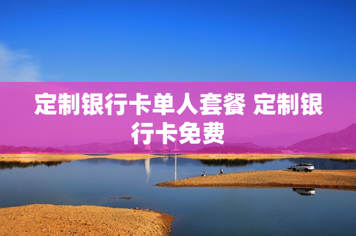定制银行卡单人套餐 定制银行卡免费