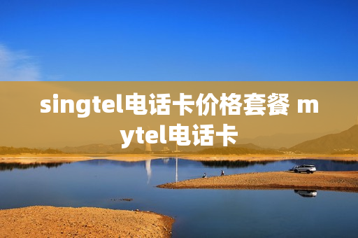 singtel电话卡价格套餐 mytel电话卡