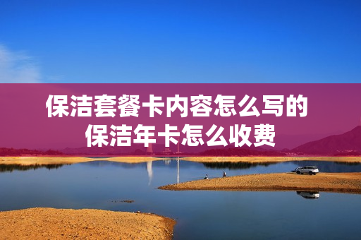 保洁套餐卡内容怎么写的 保洁年卡怎么收费