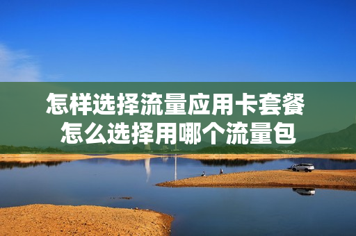 怎样选择流量应用卡套餐 怎么选择用哪个流量包