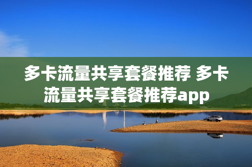 多卡流量共享套餐推荐 多卡流量共享套餐推荐app