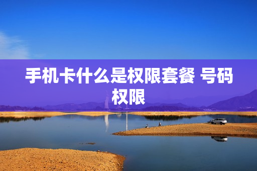手机卡什么是权限套餐 号码权限