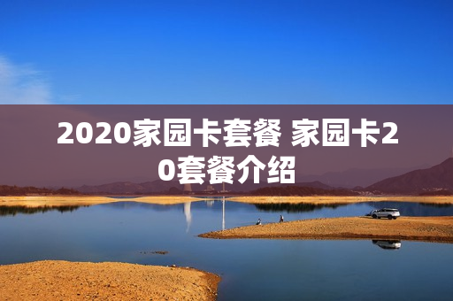 2020家园卡套餐 家园卡20套餐介绍