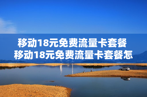 移动18元免费流量卡套餐 移动18元免费流量卡套餐怎么办理