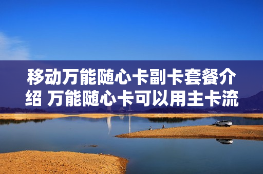 移动万能随心卡副卡套餐介绍 万能随心卡可以用主卡流量吗
