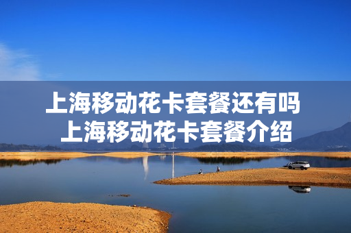 上海移动花卡套餐还有吗 上海移动花卡套餐介绍