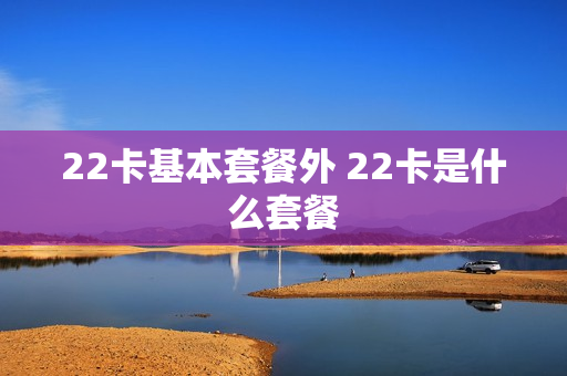 22卡基本套餐外 22卡是什么套餐