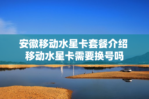 安徽移动水星卡套餐介绍 移动水星卡需要换号吗