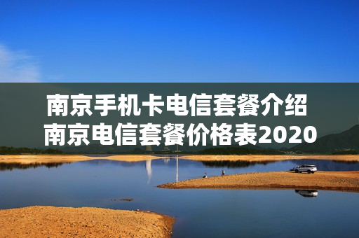 南京手机卡电信套餐介绍 南京电信套餐价格表2020