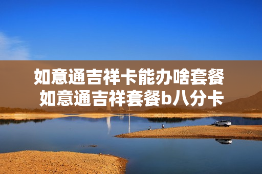如意通吉祥卡能办啥套餐 如意通吉祥套餐b八分卡
