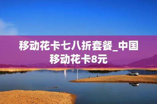 移动花卡七八折套餐_中国移动花卡8元