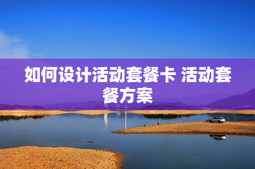 如何设计活动套餐卡 活动套餐方案