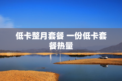 低卡整月套餐 一份低卡套餐热量