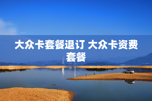 大众卡套餐退订 大众卡资费套餐