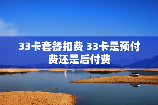 33卡套餐扣费 33卡是预付费还是后付费