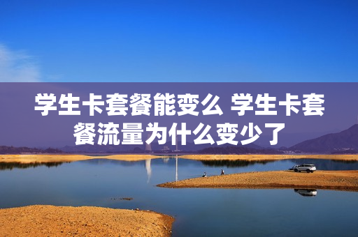 学生卡套餐能变么 学生卡套餐流量为什么变少了