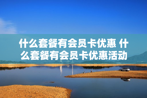 什么套餐有会员卡优惠 什么套餐有会员卡优惠活动