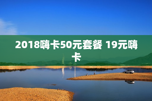2018嗨卡50元套餐 19元嗨卡