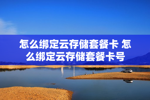 怎么绑定云存储套餐卡 怎么绑定云存储套餐卡号