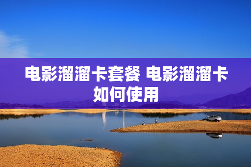 电影溜溜卡套餐 电影溜溜卡如何使用