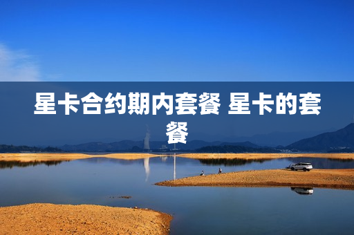 星卡合约期内套餐 星卡的套餐