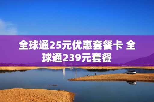 全球通25元优惠套餐卡 全球通239元套餐