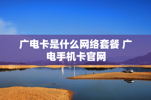 广电卡是什么网络套餐 广电手机卡官网