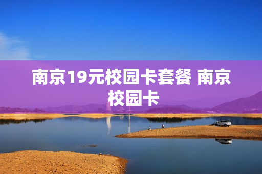 南京19元校园卡套餐 南京 校园卡