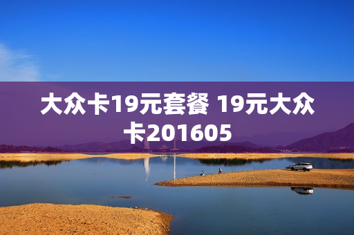大众卡19元套餐 19元大众卡201605