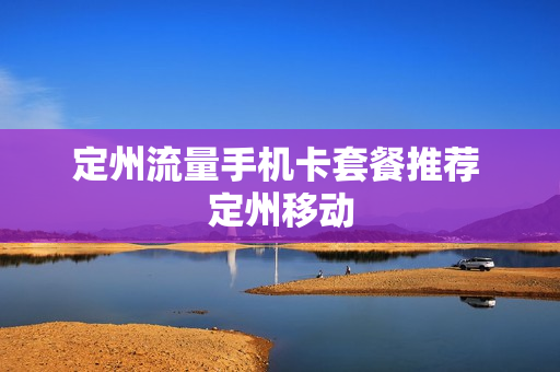 定州流量手机卡套餐推荐 定州移动