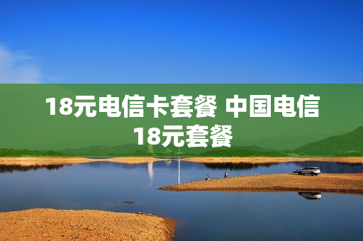 18元电信卡套餐 中国电信18元套餐