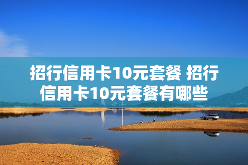 招行信用卡10元套餐 招行信用卡10元套餐有哪些