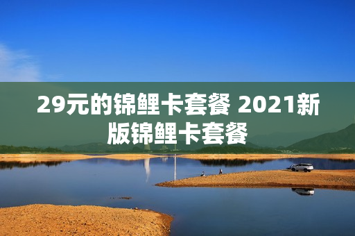 29元的锦鲤卡套餐 2021新版锦鲤卡套餐