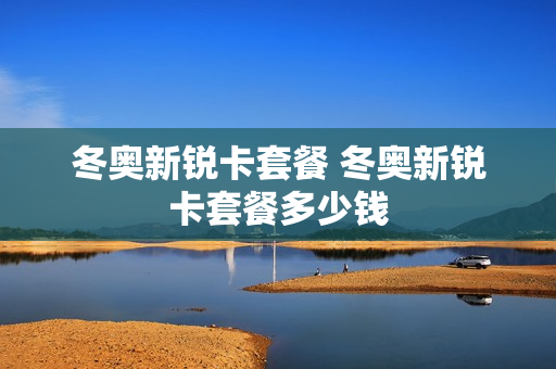 冬奥新锐卡套餐 冬奥新锐卡套餐多少钱