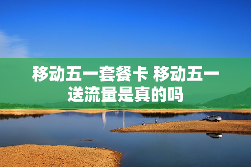 移动五一套餐卡 移动五一送流量是真的吗