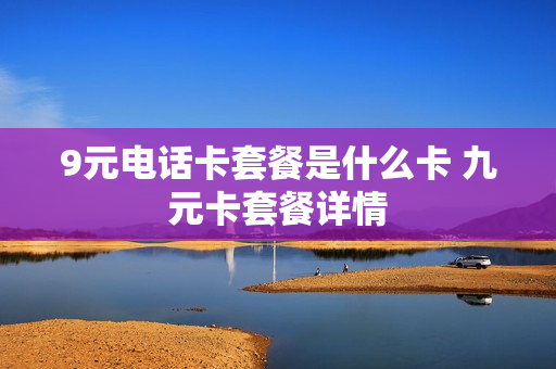 9元电话卡套餐是什么卡 九元卡套餐详情