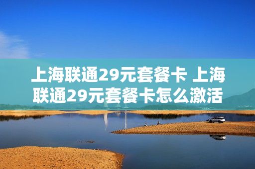上海联通29元套餐卡 上海联通29元套餐卡怎么激活