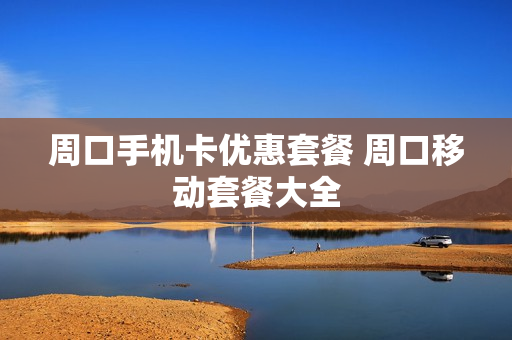 周口手机卡优惠套餐 周口移动套餐大全