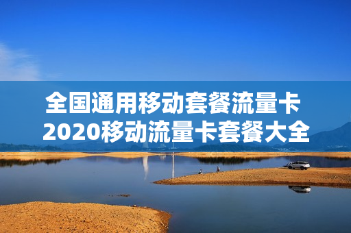 全国通用移动套餐流量卡 2020移动流量卡套餐大全