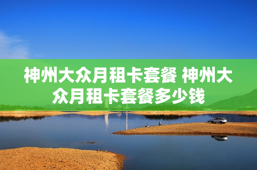 神州大众月租卡套餐 神州大众月租卡套餐多少钱