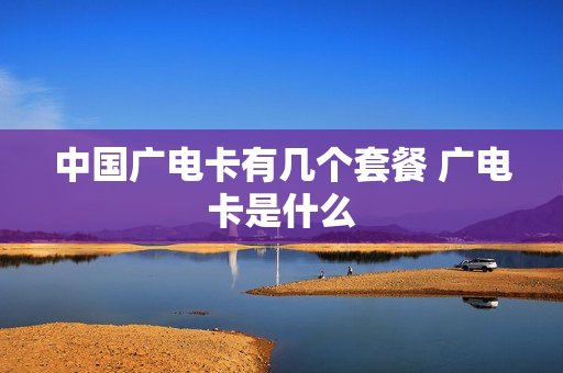 中国广电卡有几个套餐 广电卡是什么