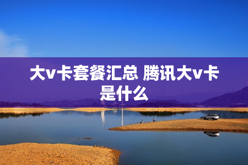 大v卡套餐汇总 腾讯大v卡是什么