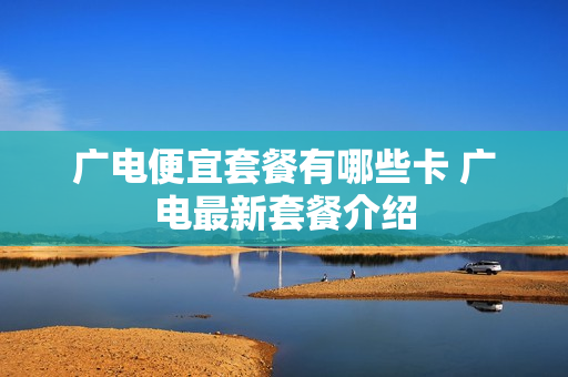 广电便宜套餐有哪些卡 广电最新套餐介绍